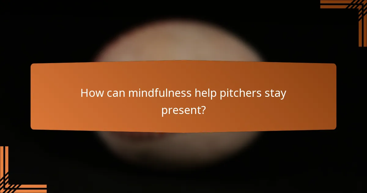 How can mindfulness help pitchers stay present?