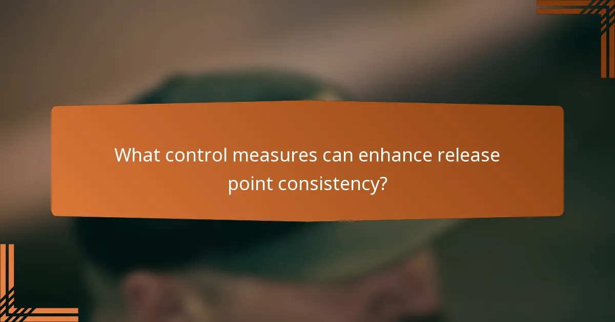 What control measures can enhance release point consistency?