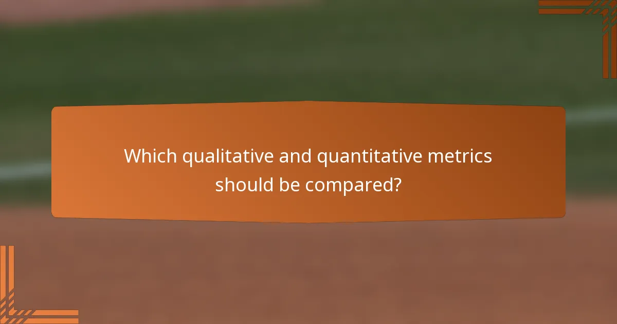 Which qualitative and quantitative metrics should be compared?